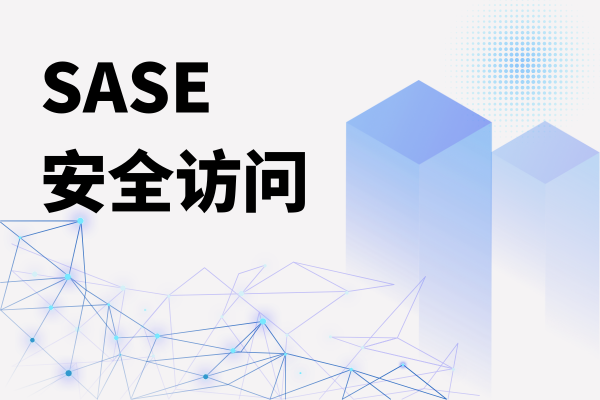 飞塔SASE安全产品-全球化组网-SASE解决方案